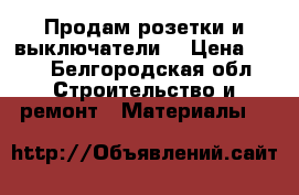 Продам розетки и выключатели. › Цена ­ 30 - Белгородская обл. Строительство и ремонт » Материалы   